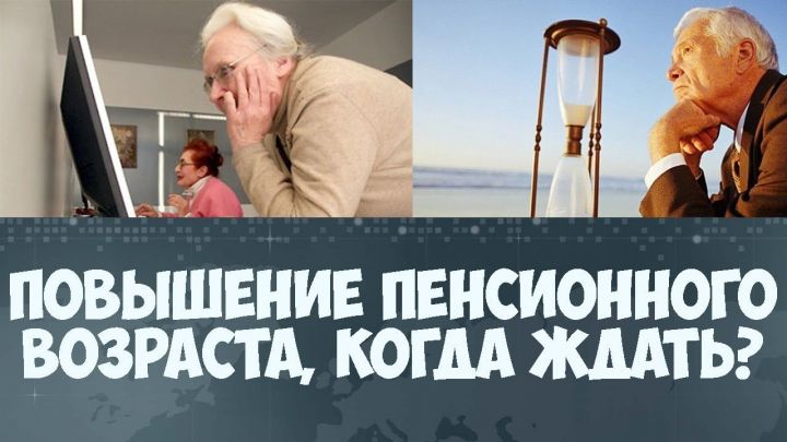 В ближайшее время будет повышен пенсионный возраст