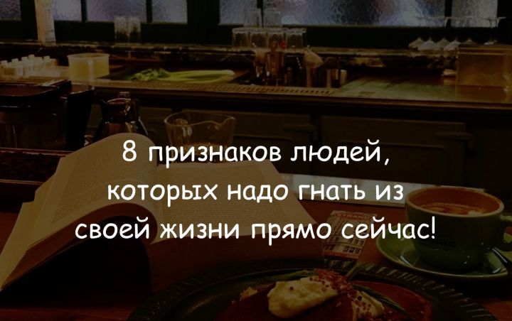 Надо гнать из своей жизни людей обладающих этими 8 признаками