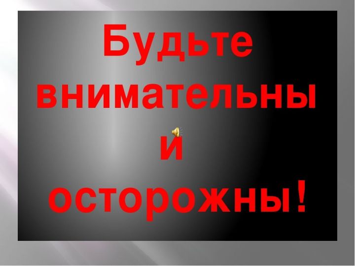 Рыбнослободцы, будьте внимательны  и осторожны!